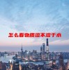 怎么看物质溶不溶于水(06/20更新)