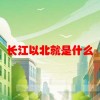 长江以北就是什么(06/19更新)